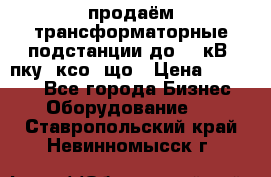 продаём трансформаторные подстанции до 20 кВ, пку, ксо, що › Цена ­ 70 000 - Все города Бизнес » Оборудование   . Ставропольский край,Невинномысск г.